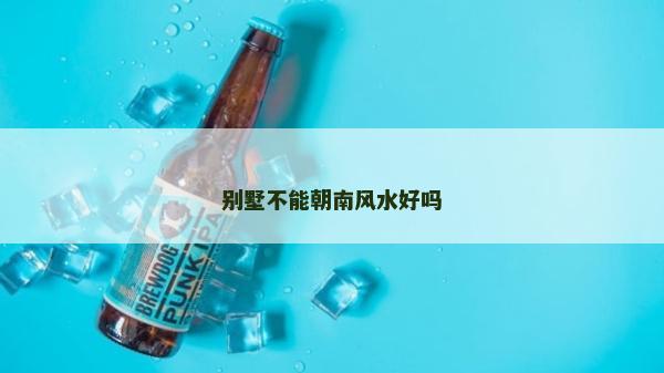 别墅不能朝南风水好吗