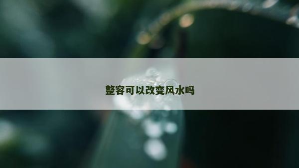 整容可以改变风水吗