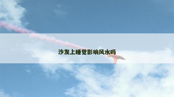 沙发上睡觉影响风水吗