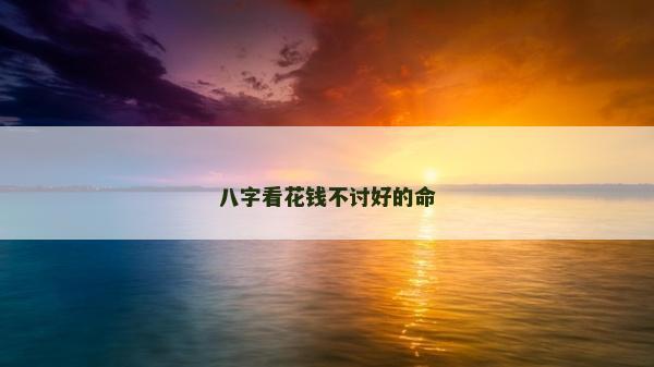 八字看花钱不讨好的命