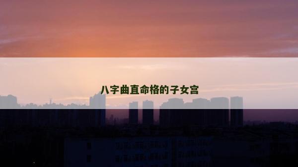 八字曲直命格的子女宫