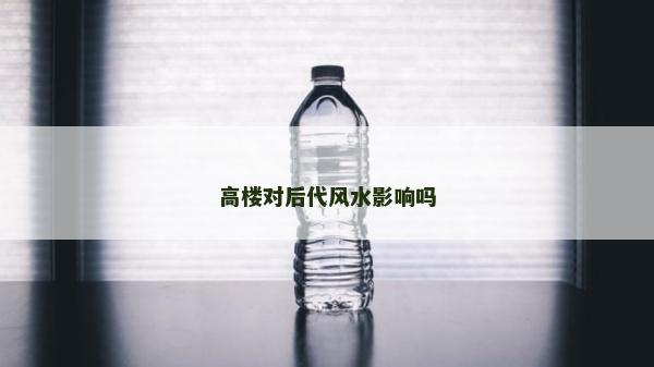 高楼对后代风水影响吗