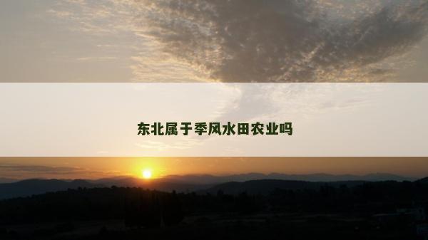 东北属于季风水田农业吗