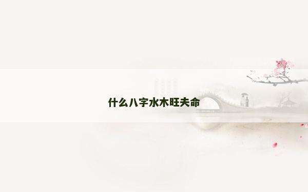 什么八字水木旺夫命