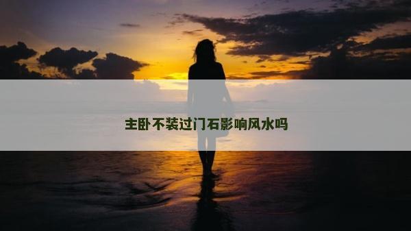 主卧不装过门石影响风水吗