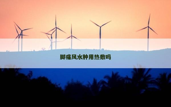 脚痛风水肿用热敷吗