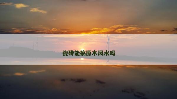 瓷砖能搞原木风水吗