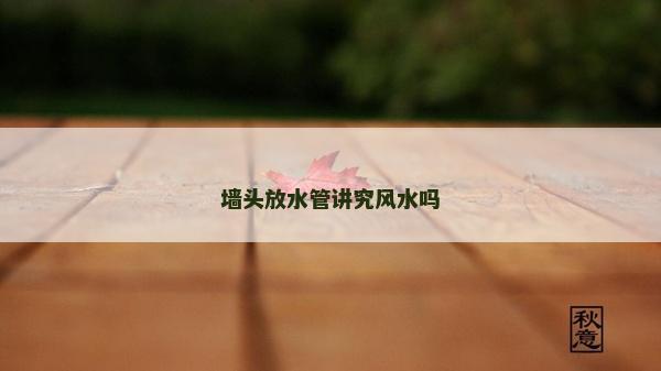 墙头放水管讲究风水吗