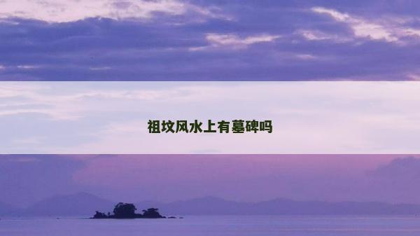 祖坟风水上有墓碑吗