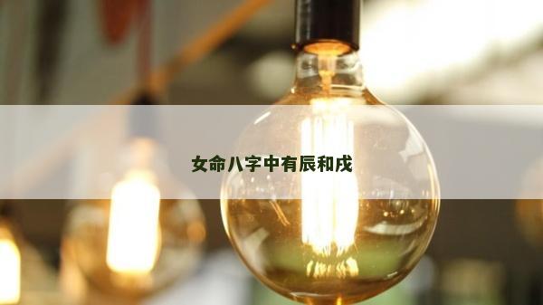 女命八字中有辰和戌