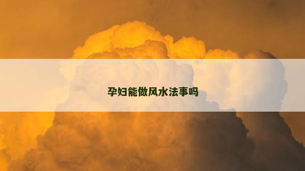 孕妇能做风水法事吗