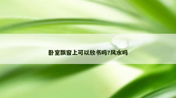 卧室飘窗上可以放书吗?风水吗
