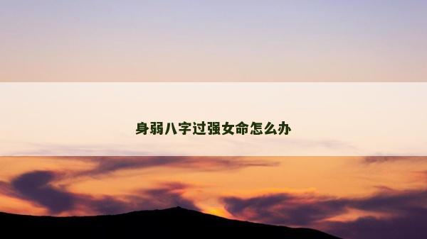 身弱八字过强女命怎么办