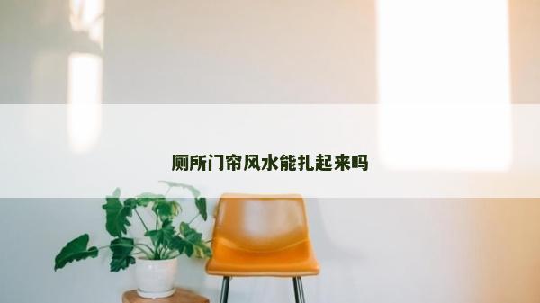 厕所门帘风水能扎起来吗