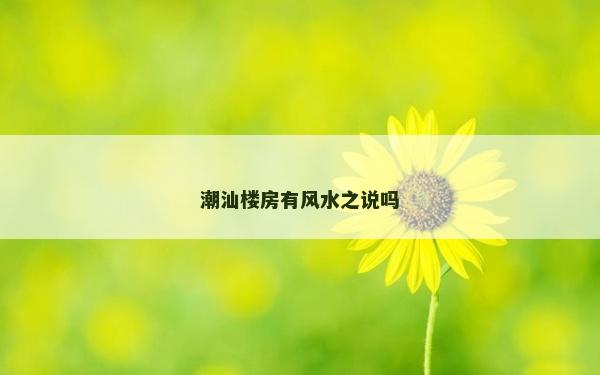 潮汕楼房有风水之说吗