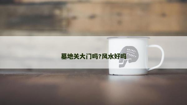 墓地关大门吗?风水好吗