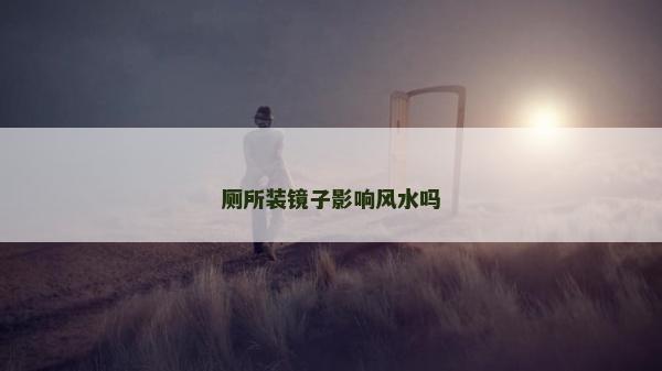 厕所装镜子影响风水吗