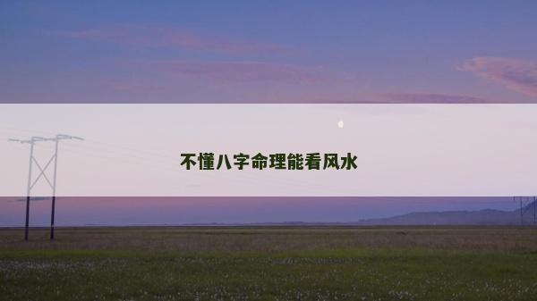 不懂八字命理能看风水