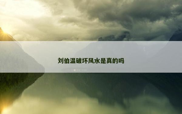 刘伯温破坏风水是真的吗