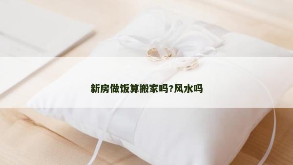 新房做饭算搬家吗?风水吗