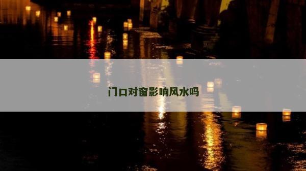 门口对窗影响风水吗