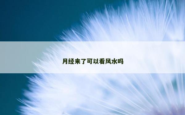 月经来了可以看风水吗