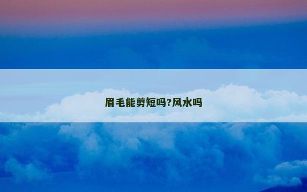 眉毛能剪短吗?风水吗