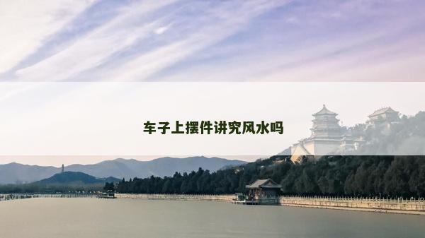 车子上摆件讲究风水吗
