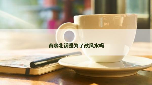 南水北调是为了改风水吗