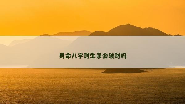 男命八字财生杀会破财吗