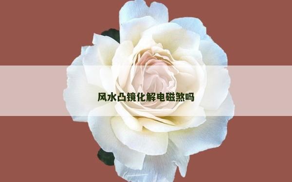 风水凸镜化解电磁煞吗