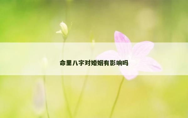 命里八字对婚姻有影响吗
