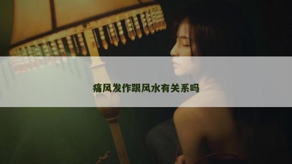 痛风发作跟风水有关系吗