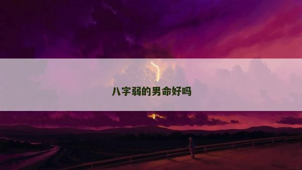 八字弱的男命好吗