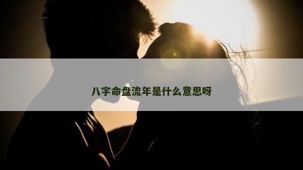 八字命盘流年是什么意思呀