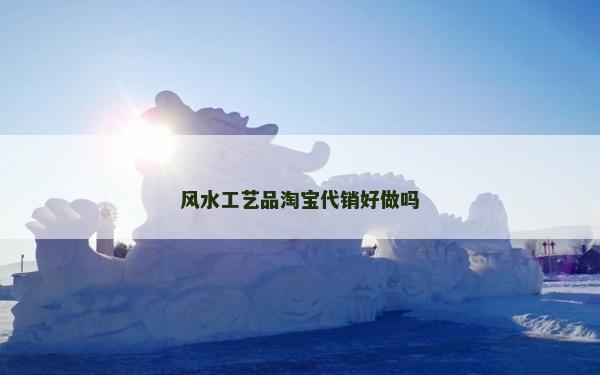 风水工艺品淘宝代销好做吗