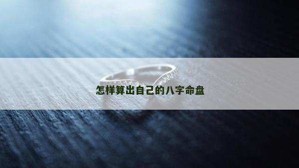 怎样算出自己的八字命盘