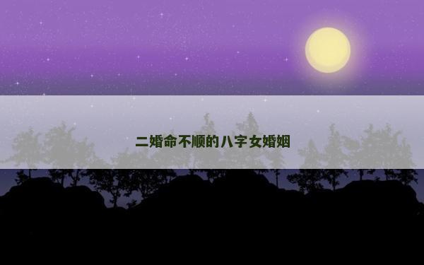 二婚命不顺的八字女婚姻