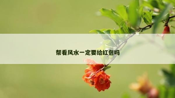 帮看风水一定要给红包吗