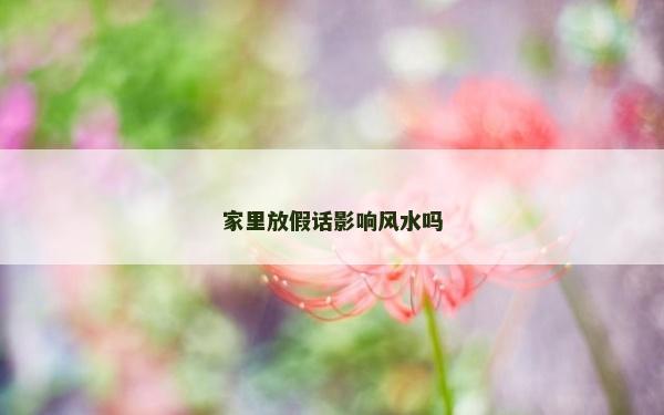 家里放假话影响风水吗