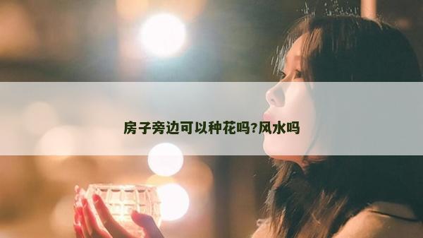 房子旁边可以种花吗?风水吗