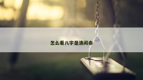怎么看八字是清闲命