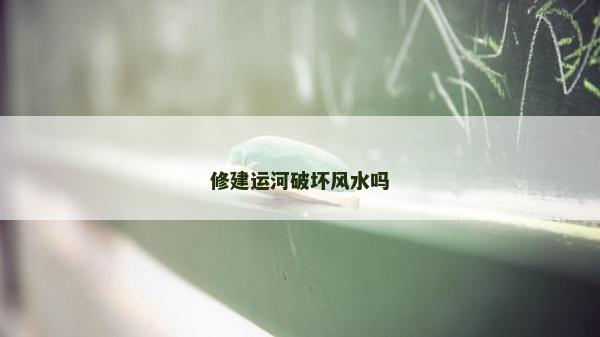 修建运河破坏风水吗