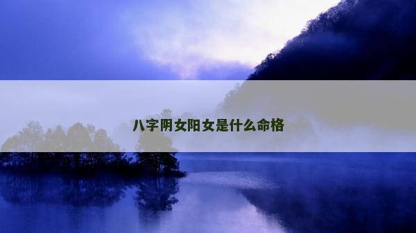 八字阴女阳女是什么命格