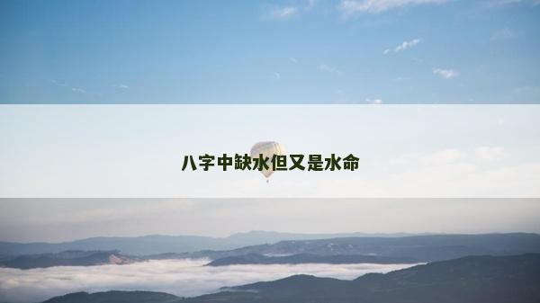 八字中缺水但又是水命