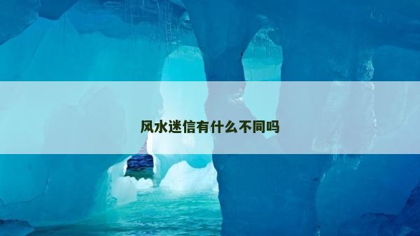 风水迷信有什么不同吗