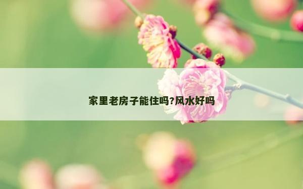 家里老房子能住吗?风水好吗