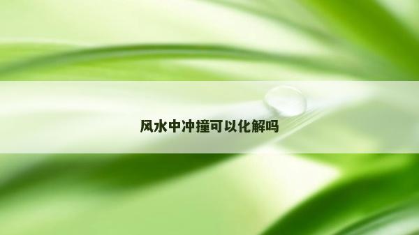 风水中冲撞可以化解吗