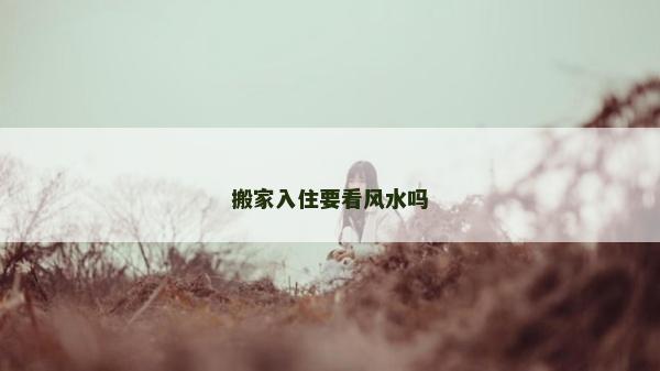 搬家入住要看风水吗