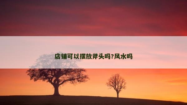 店铺可以摆放斧头吗?风水吗
